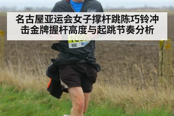 名古屋亚运会女子撑杆跳陈巧铃冲击金牌握杆高度与起跳节奏分析