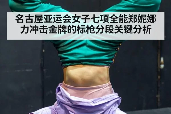 名古屋亚运会女子七项全能郑妮娜力冲击金牌的标枪分段关键分析