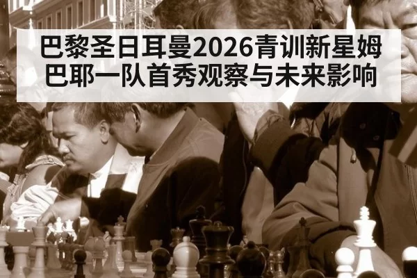 巴黎圣日耳曼2026青训新星姆巴耶一队首秀观察与未来影响
